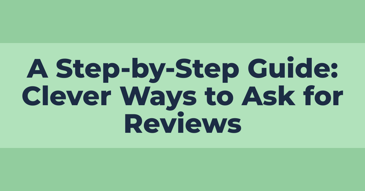 A Step by Step Guide: Clever Ways to Ask for Reviews