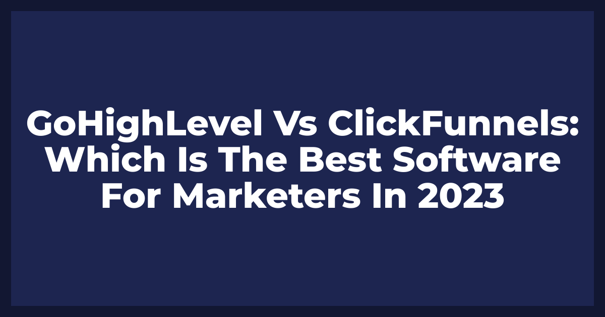 GoHighLevel Vs ClickFunnels: Which Is The Best Software For Marketers In